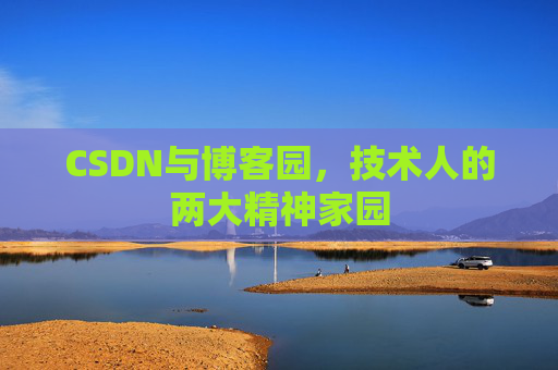 CSDN与博客园，技术人的两大精神家园